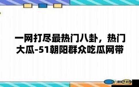 51 今日大瓜-热门大瓜往期内容汇总